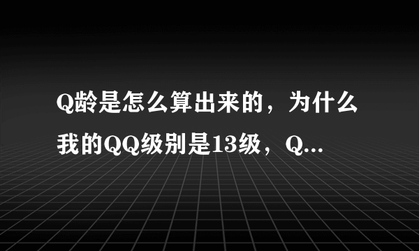 Q龄是怎么算出来的，为什么我的QQ级别是13级，Q龄是2年，而好友的QQj级别是18级，Q龄却只有1年啊？