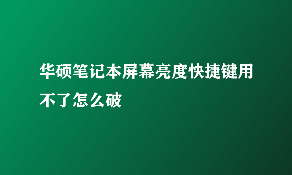 华硕笔记本屏幕亮度快捷键用不了怎么破