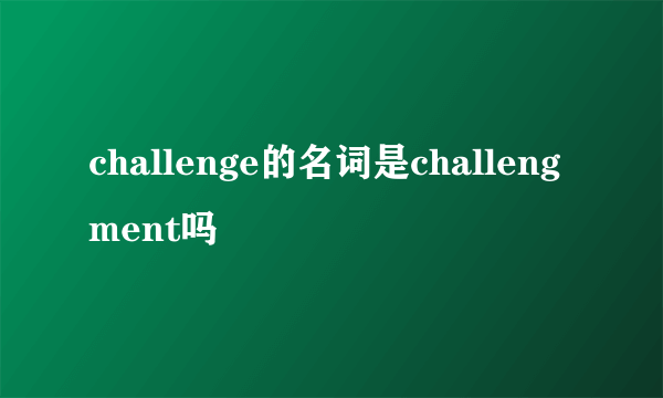 challenge的名词是challengment吗