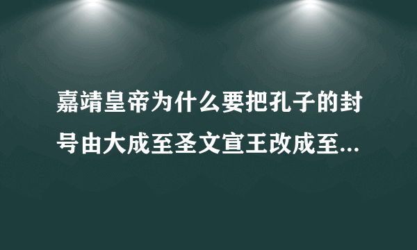 嘉靖皇帝为什么要把孔子的封号由大成至圣文宣王改成至圣先师？