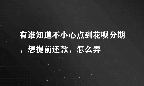 有谁知道不小心点到花呗分期，想提前还款，怎么弄