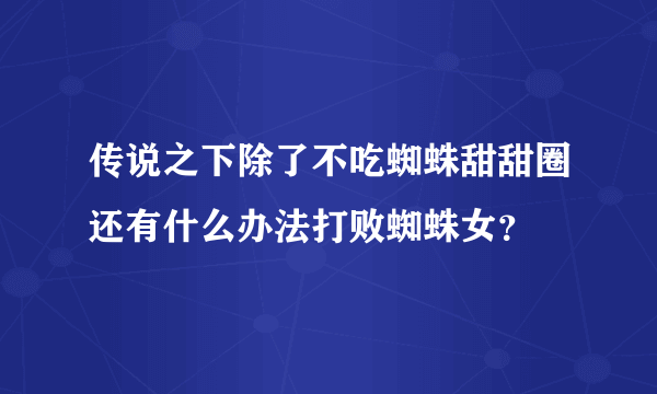 传说之下除了不吃蜘蛛甜甜圈还有什么办法打败蜘蛛女？