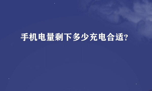 手机电量剩下多少充电合适？