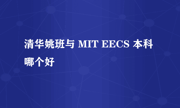 清华姚班与 MIT EECS 本科哪个好