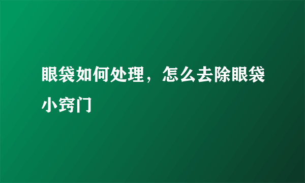 眼袋如何处理，怎么去除眼袋小窍门