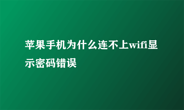 苹果手机为什么连不上wifi显示密码错误