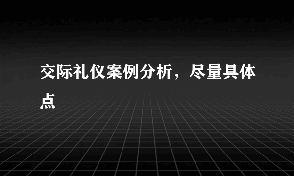 交际礼仪案例分析，尽量具体点