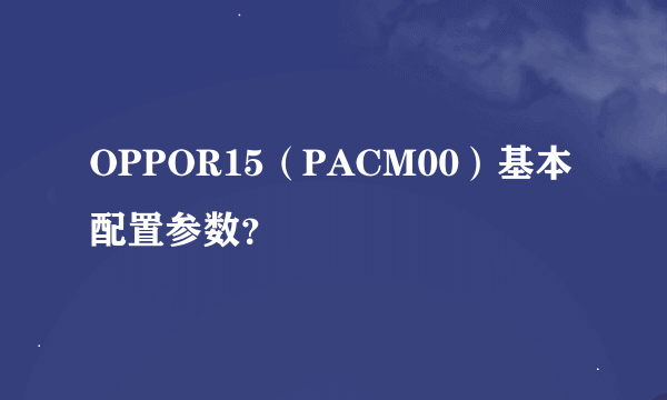 OPPOR15（PACM00）基本配置参数？