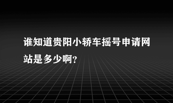 谁知道贵阳小轿车摇号申请网站是多少啊？