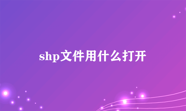 shp文件用什么打开