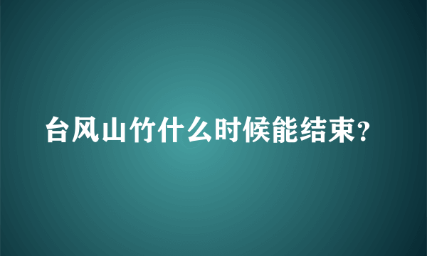 台风山竹什么时候能结束？