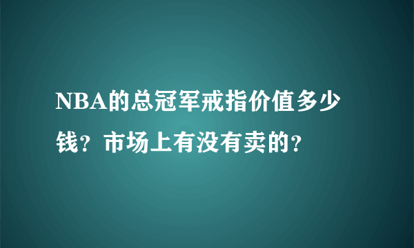 NBA的总冠军戒指价值多少钱？市场上有没有卖的？