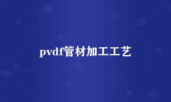 pvdf管材加工工艺