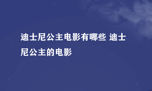 迪士尼公主电影有哪些 迪士尼公主的电影