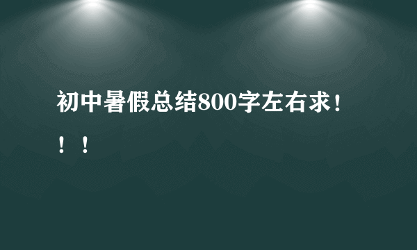 初中暑假总结800字左右求！！！