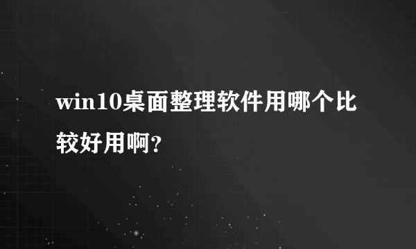 win10桌面整理软件用哪个比较好用啊？