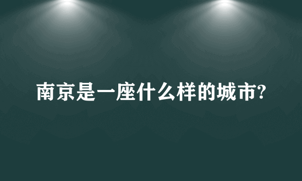 南京是一座什么样的城市?