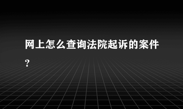 网上怎么查询法院起诉的案件？