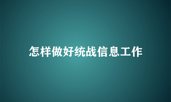 怎样做好统战信息工作