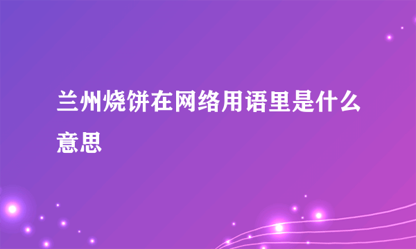 兰州烧饼在网络用语里是什么意思