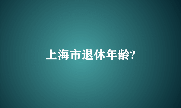 上海市退休年龄?