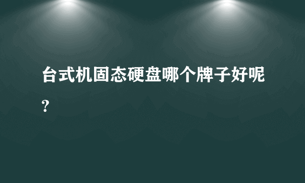 台式机固态硬盘哪个牌子好呢？