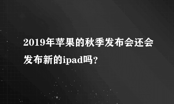 2019年苹果的秋季发布会还会发布新的ipad吗？