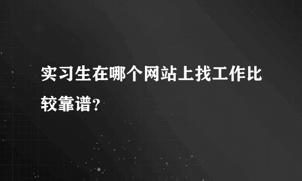 实习生在哪个网站上找工作比较靠谱？