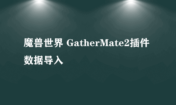 魔兽世界 GatherMate2插件数据导入