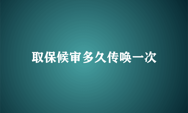 取保候审多久传唤一次