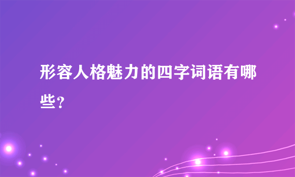 形容人格魅力的四字词语有哪些？