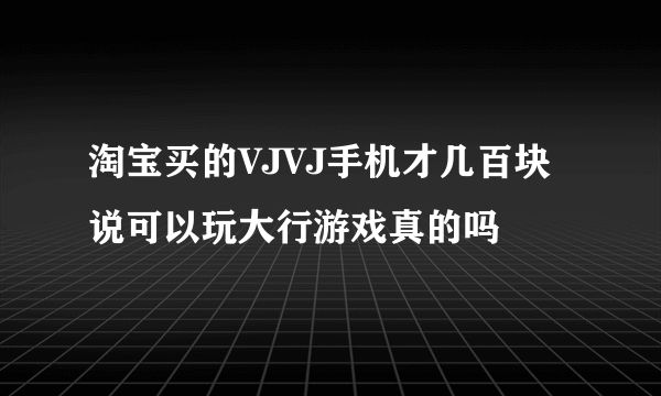 淘宝买的VJVJ手机才几百块说可以玩大行游戏真的吗