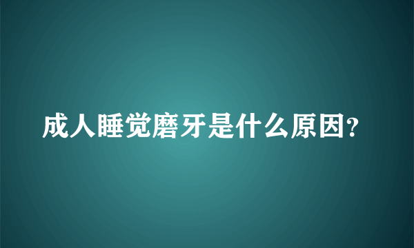 成人睡觉磨牙是什么原因？