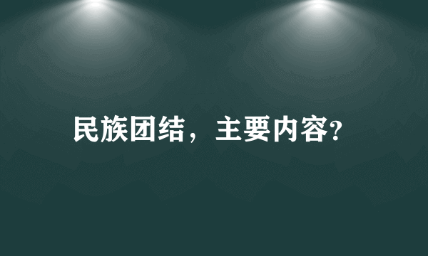 民族团结，主要内容？