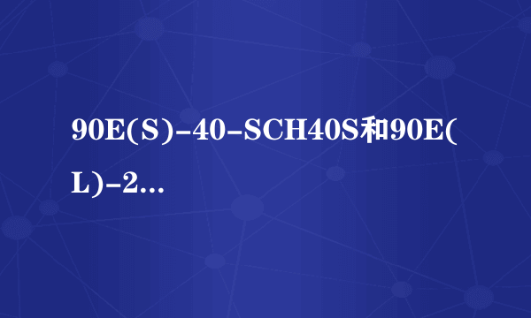 90E(S)-40-SCH40S和90E(L)-25-SCH10S具体指的是什么弯头（直径，壁厚）？