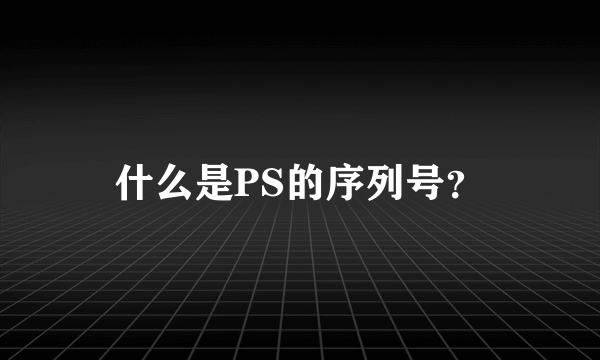 什么是PS的序列号？