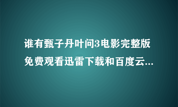 谁有甄子丹叶问3电影完整版免费观看迅雷下载和百度云网盘链接下载