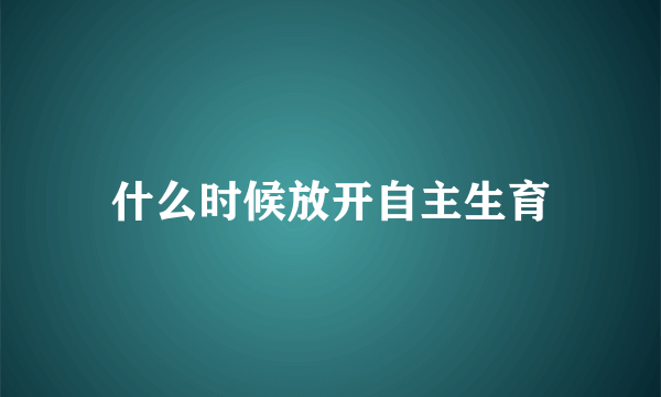 什么时候放开自主生育