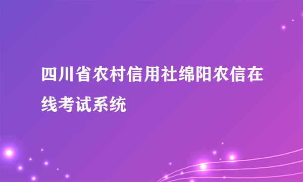 四川省农村信用社绵阳农信在线考试系统