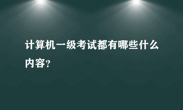 计算机一级考试都有哪些什么内容？