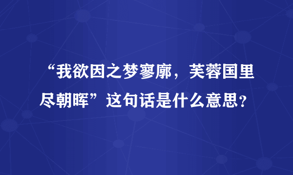 “我欲因之梦寥廓，芙蓉国里尽朝晖”这句话是什么意思？