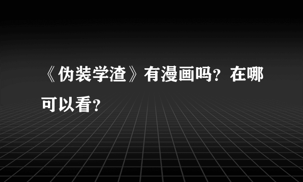 《伪装学渣》有漫画吗？在哪可以看？