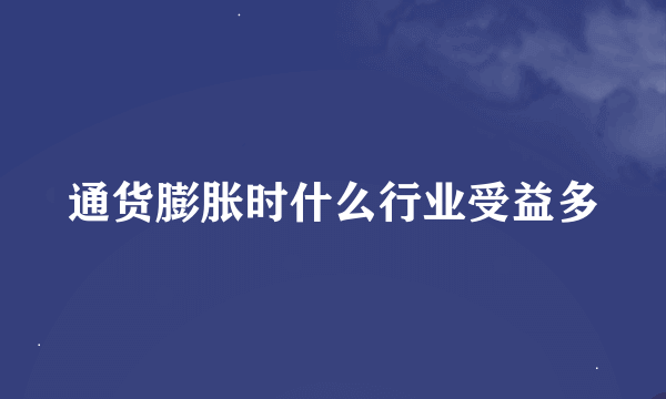 通货膨胀时什么行业受益多