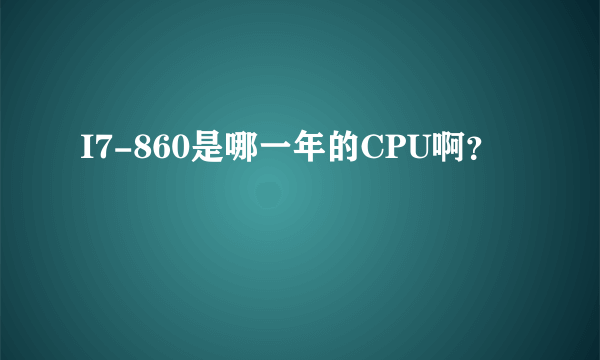 I7-860是哪一年的CPU啊？