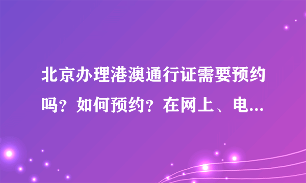 北京办理港澳通行证需要预约吗？如何预约？在网上、电话还是到公安局去现场预约？谢谢！