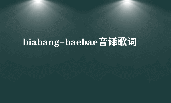 biabang-baebae音译歌词