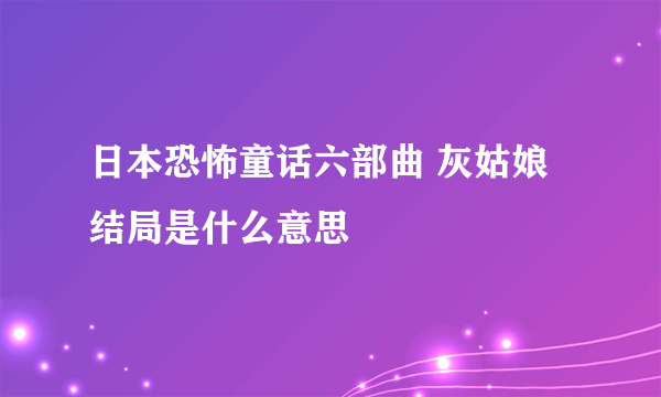 日本恐怖童话六部曲 灰姑娘结局是什么意思