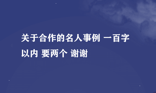 关于合作的名人事例 一百字以内 要两个 谢谢