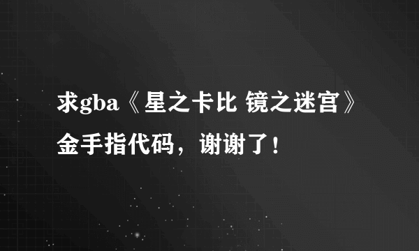 求gba《星之卡比 镜之迷宫》金手指代码，谢谢了！