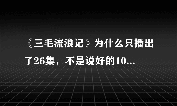 《三毛流浪记》为什么只播出了26集，不是说好的104集吗?